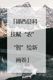 郧西县科技赋“农”“智”绘新画卷