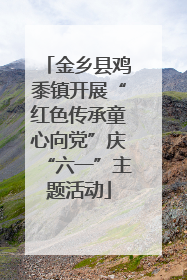 金乡县鸡黍镇开展“红色传承童心向党”庆“六一”主题活动
