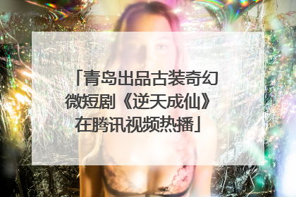 青岛出品古装奇幻微短剧《逆天成仙》在腾讯视频热播