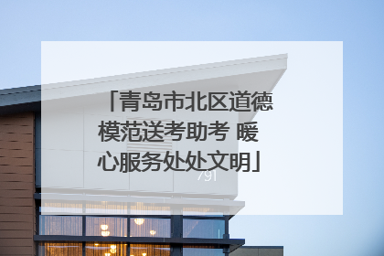 青岛市北区道德模范送考助考 暖心服务处处文明