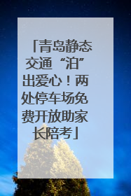 青岛静态交通“泊”出爱心！两处停车场免费开放助家长陪考