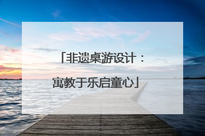 非遗桌游设计：寓教于乐启童心
