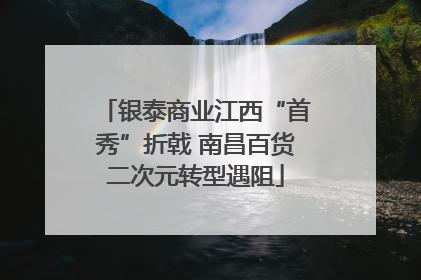 银泰商业江西“首秀”折戟 南昌百货二次元转型遇阻