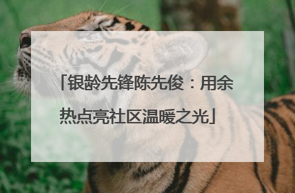 银龄先锋陈先俊：用余热点亮社区温暖之光