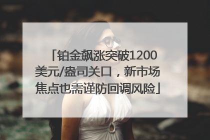 铂金飙涨突破1200美元/盎司关口，新市场焦点也需谨防回调风险