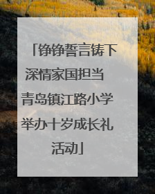 铮铮誓言铸下深情家国担当 青岛镇江路小学举办十岁成长礼活动
