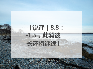 锐评｜8.8：-1.5，此消彼长还将继续