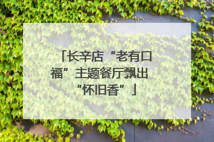 长辛店“老有口福”主题餐厅飘出“怀旧香”