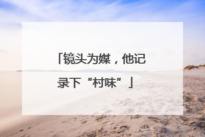 镜头为媒，他记录下“村味”
