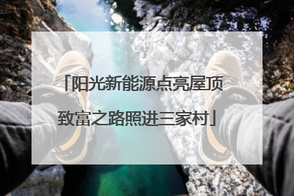 阳光新能源点亮屋顶 致富之路照进三家村