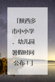 陕西多市中小学、幼儿园暑假时间公布！