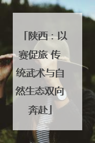 陕西：以赛促旅 传统武术与自然生态双向奔赴