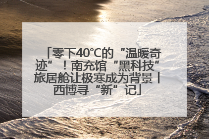 零下40℃的“温暖奇迹”！南充馆“黑科技”旅居舱让极寒成为背景丨西博寻“新”记