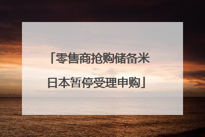 零售商抢购储备米 日本暂停受理申购