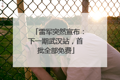 雷军突然宣布：下一期武汉站，首批全部免费