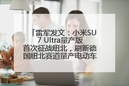 雷军发文：小米SU7 Ultra量产版首次征战纽北，刷新德国纽北赛道量产电动车圈速纪录，成为纽北史上最速量产电动车