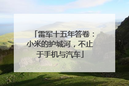 雷军十五年答卷：小米的护城河，不止于手机与汽车