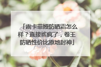 露卡菲娅防晒霜怎么样？直接鲨疯了，卷王防晒性价比原地封神