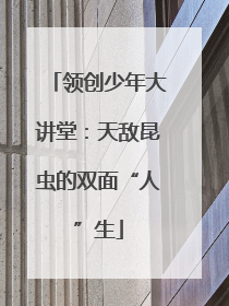 领创少年大讲堂：天敌昆虫的双面“人”生