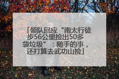 领队回应“南太行徒步56公里捡出50多袋垃圾”：随手的事，还打算去武功山捡