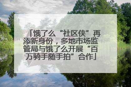 饿了么“社区侠”再添新身份，多地市场监管局与饿了么开展“百万骑手随手拍”合作