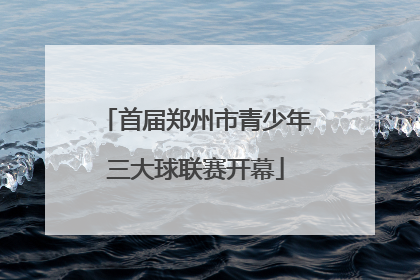 首届郑州市青少年三大球联赛开幕