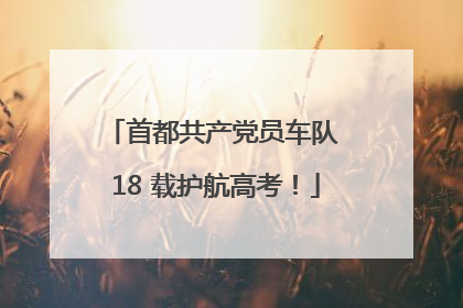 首都共产党员车队 18 载护航高考！