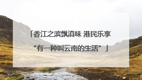 香江之滨飘滇味 港民乐享“有一种叫云南的生活”