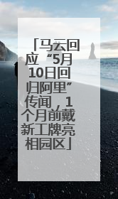 马云回应“5月10日回归阿里”传闻，1个月前戴新工牌亮相园区