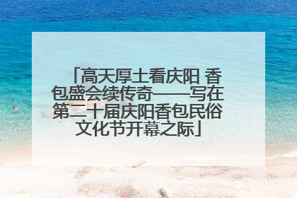 高天厚土看庆阳 香包盛会续传奇——写在第二十届庆阳香包民俗文化节开幕之际