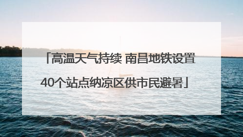 高温天气持续 南昌地铁设置40个站点纳凉区供市民避暑