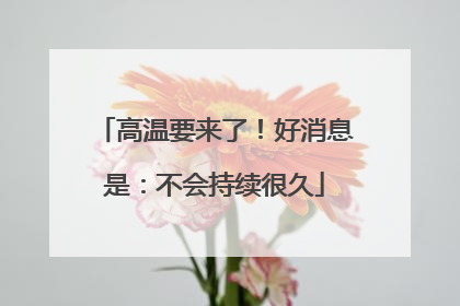 高温要来了！好消息是：不会持续很久