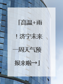 高温+雨！济宁未来一周天气预报来啦→