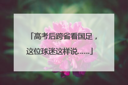 高考后跨省看国足，这位球迷这样说……