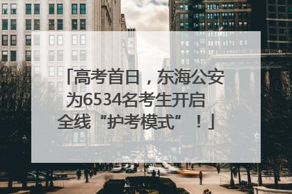 高考首日，东海公安为6534名考生开启全线“护考模式”！