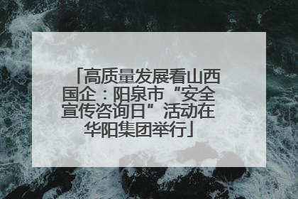 高质量发展看山西国企：阳泉市“安全宣传咨询日”活动在华阳集团举行