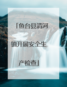 鱼台县清河镇开展安全生产检查