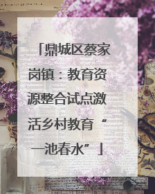 鼎城区蔡家岗镇：教育资源整合试点激活乡村教育“一池春水”