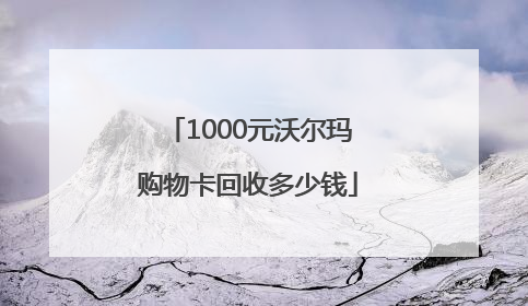 1000元沃尔玛购物卡回收多少钱