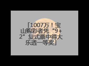 1007万！宝山购彩者凭“9+2”复式票中得大乐透一等奖