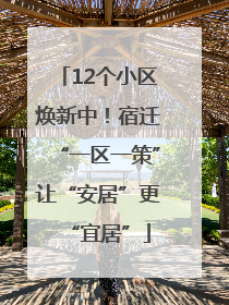 12个小区焕新中！宿迁“一区一策”让“安居”更“宜居”