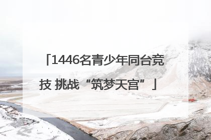 1446名青少年同台竞技 挑战“筑梦天宫”
