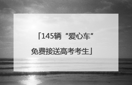 145辆“爱心车”免费接送高考考生