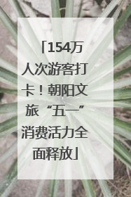 154万人次游客打卡！朝阳文旅“五一”消费活力全面释放