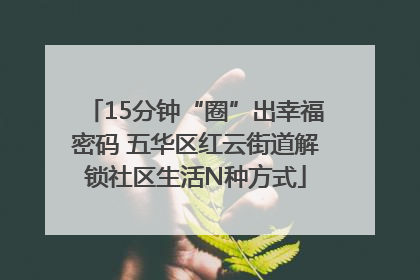 15分钟“圈”出幸福密码 五华区红云街道解锁社区生活N种方式