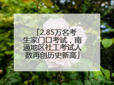2.85万名考生家门口考试，南通地区社工考试人数再创历史新高