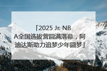 2025 Jr. NBA全国选拔营圆满落幕，阿迪达斯助力追梦少年圆梦