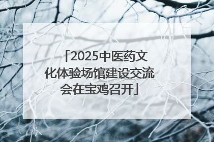 2025中医药文化体验场馆建设交流会在宝鸡召开