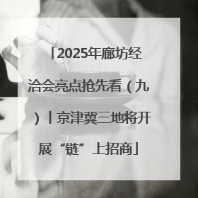 2025年廊坊经洽会亮点抢先看（九）丨京津冀三地将开展“链”上招商