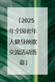 2025年全国老年人健身秧歌交流活动落幕